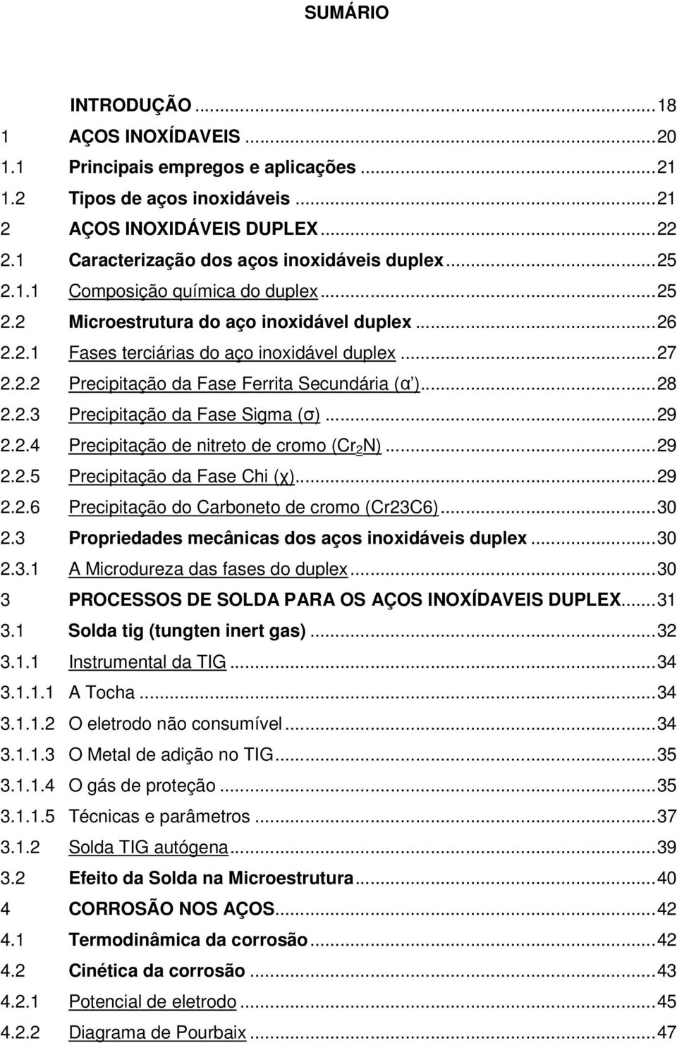 ..28 2.2.3 Precipitação da Fase Sigma (σ)...29 2.2.4 Precipitação de nitreto de cromo (Cr 2 N)...29 2.2.5 Precipitação da Fase Chi (χ)...29 2.2.6 Precipitação do Carboneto de cromo (Cr23C6)...30 2.