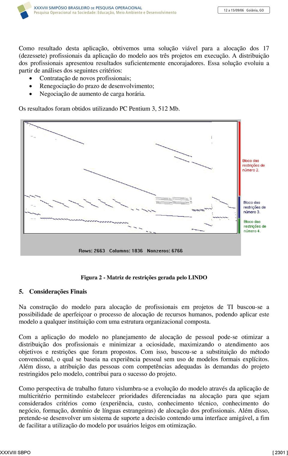 Essa solução evoluiu a partir de análises dos seguintes critérios: Contratação de novos profissionais; Renegociação do prazo de desenvolvimento; Negociação de aumento de carga horária.