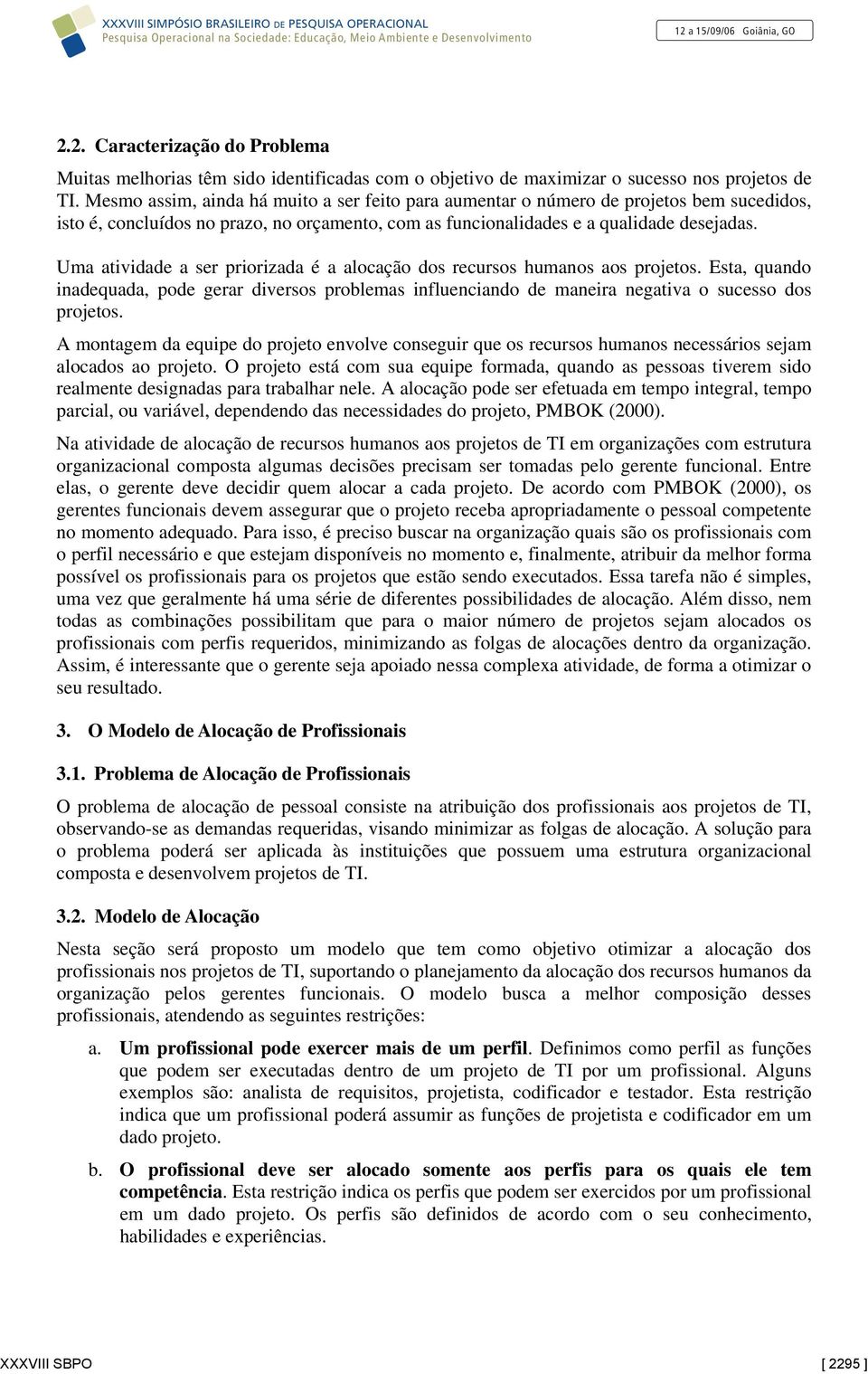 Uma atividade a ser priorizada é a alocação dos recursos humanos aos projetos. Esta, quando inadequada, pode gerar diversos problemas influenciando de maneira negativa o sucesso dos projetos.