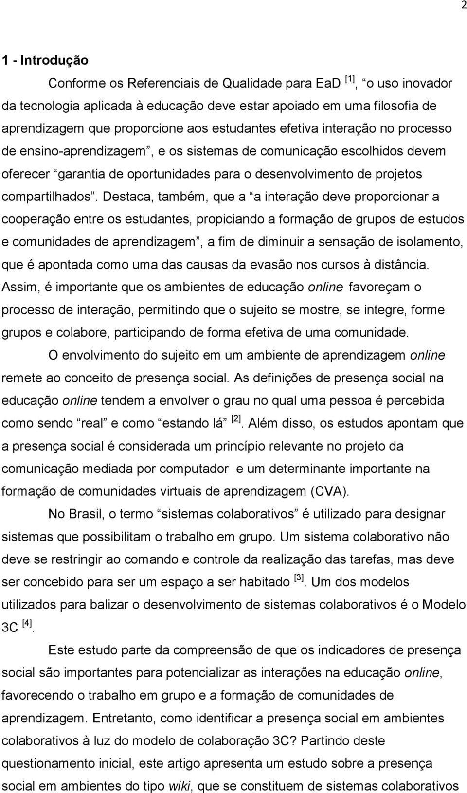 Destaca, também, que a a interação deve proporcionar a cooperação entre os estudantes, propiciando a formação de grupos de estudos e comunidades de aprendizagem, a fim de diminuir a sensação de