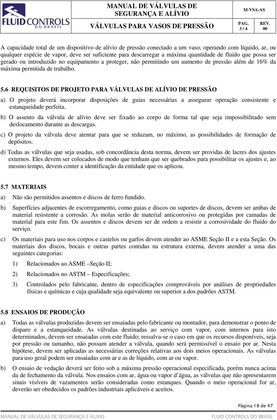 trabalho. 5.6 REQUISITOS DE PROJETO PARA VÁLVULAS DE ALÍVIO DE PRESSÃO a) O projeto deverá incorporar disposições de guias necessárias a assegurar operação consistente e estanqueidade perfeita.