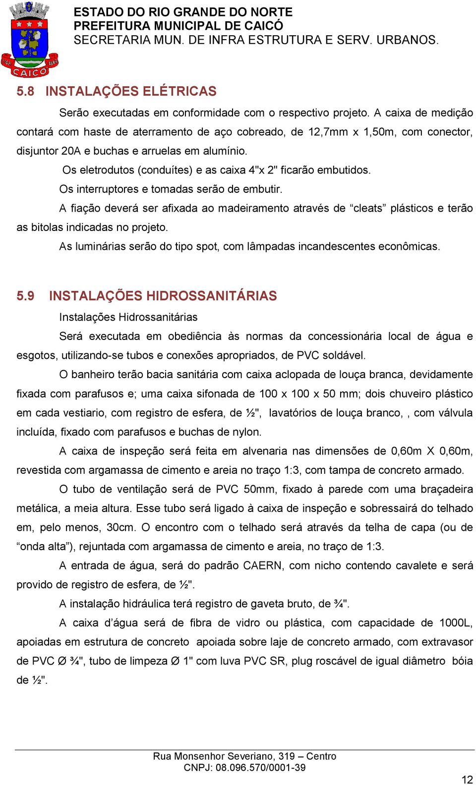 Os eletrodutos (conduítes) e as caixa 4"x 2" ficarão embutidos. Os interruptores e tomadas serão de embutir.