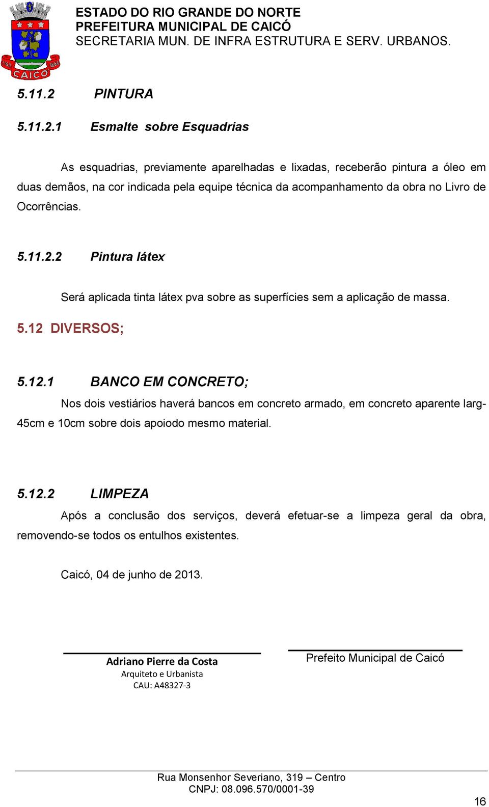 1 Esmalte sobre Esquadrias As esquadrias, previamente aparelhadas e lixadas, receberão pintura a óleo em duas demãos, na cor indicada pela equipe técnica da acompanhamento da obra no