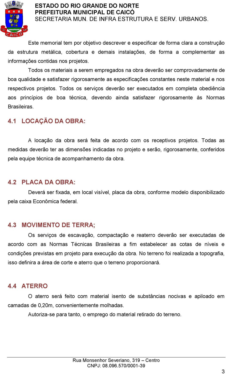 Todos os serviços deverão ser executados em completa obediência aos princípios de boa técnica, devendo ainda satisfazer rigorosamente às Normas Brasileiras. 4.