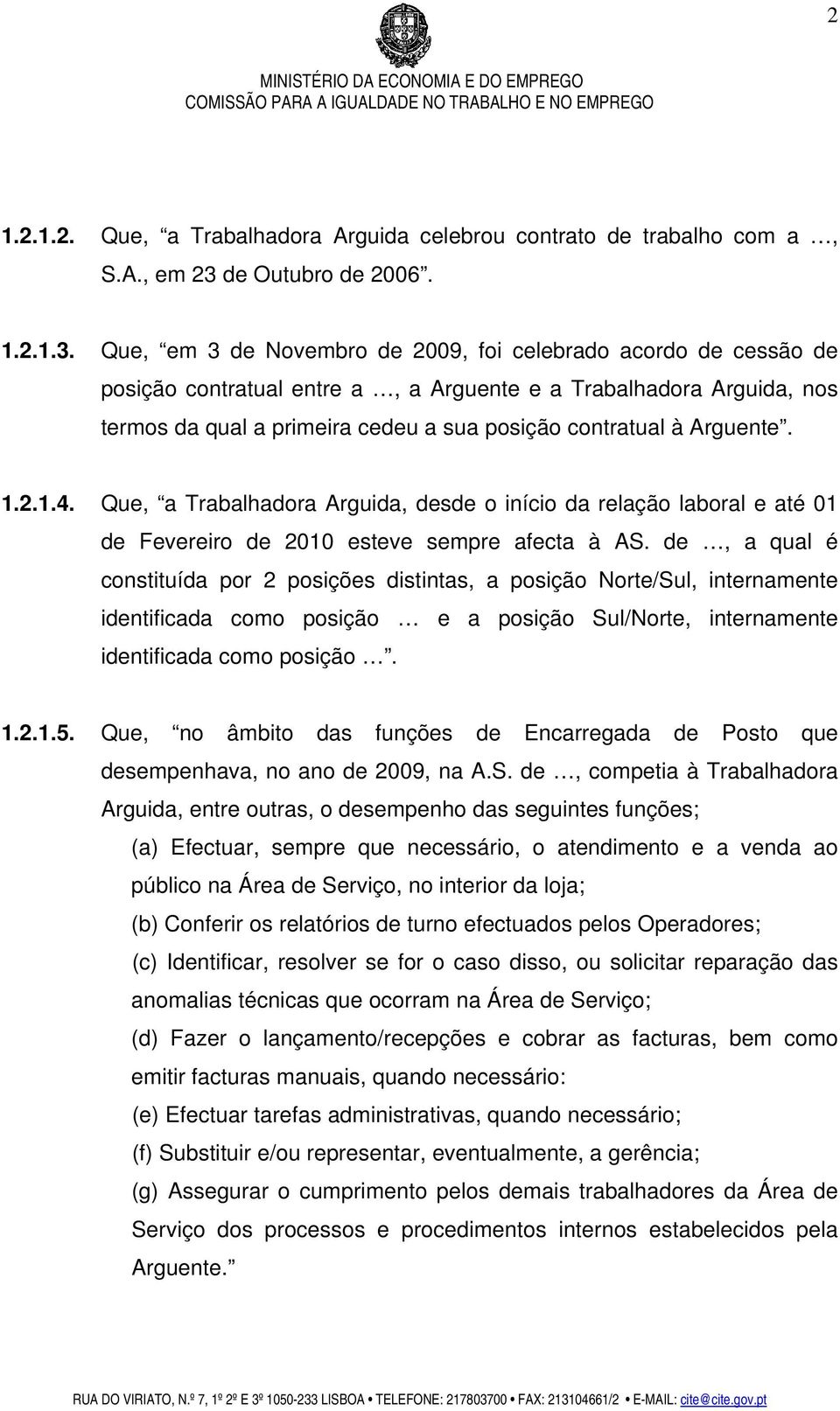 Que, em 3 de Novembro de 2009, foi celebrado acordo de cessão de posição contratual entre a, a Arguente e a Trabalhadora Arguida, nos termos da qual a primeira cedeu a sua posição contratual à