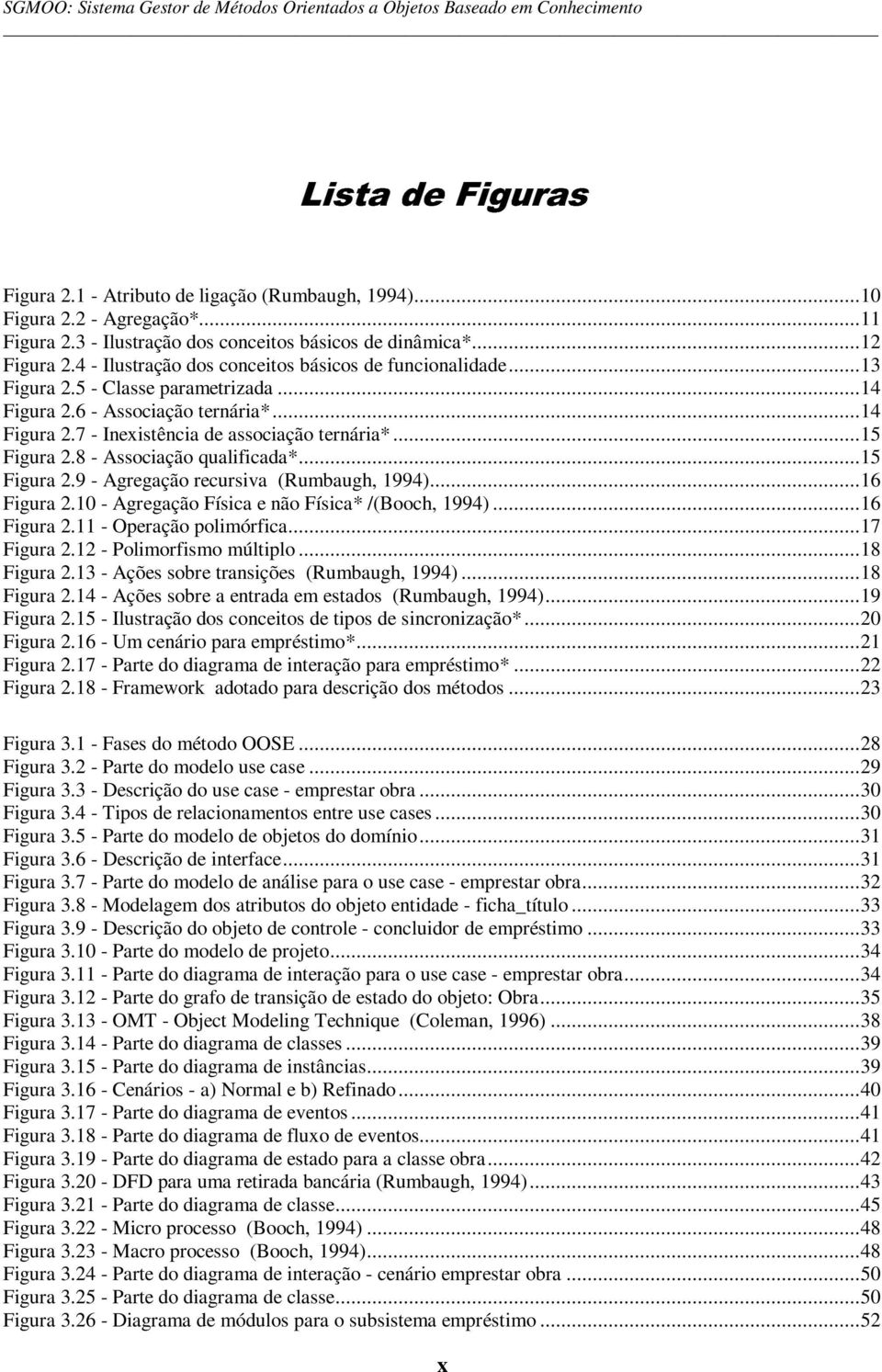 ..14 Figura 2.7 - Inexistência de associação ternária*...15 Figura 2.8 - Associação qualificada*...15 Figura 2.9 - Agregação recursiva (Rumbaugh, 1994)...16 Figura 2.