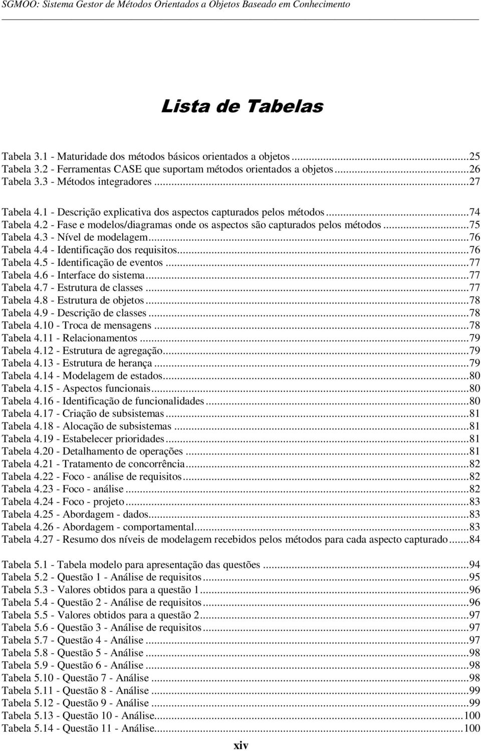 2 - Fase e modelos/diagramas onde os aspectos são capturados pelos métodos...75 Tabela 4.3 - Nível de modelagem...76 Tabela 4.4 - Identificação dos requisitos...76 Tabela 4.5 - Identificação de eventos.