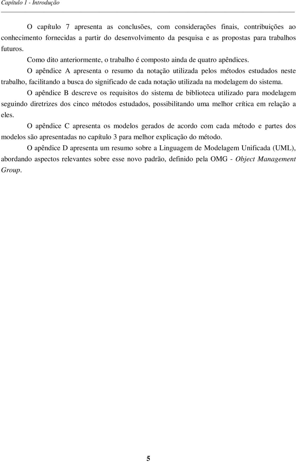 O apêndice A apresenta o resumo da notação utilizada pelos métodos estudados neste trabalho, facilitando a busca do significado de cada notação utilizada na modelagem do sistema.