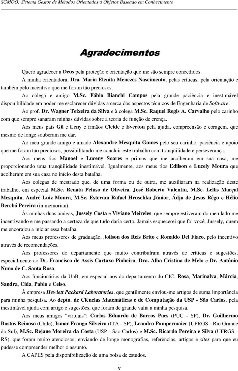 Fábio Bianchi Campos pela grande paciência e inestimável disponibilidade em poder me esclarecer dúvidas a cerca dos aspectos técnicos de Engenharia de Software. Ao prof. Dr.