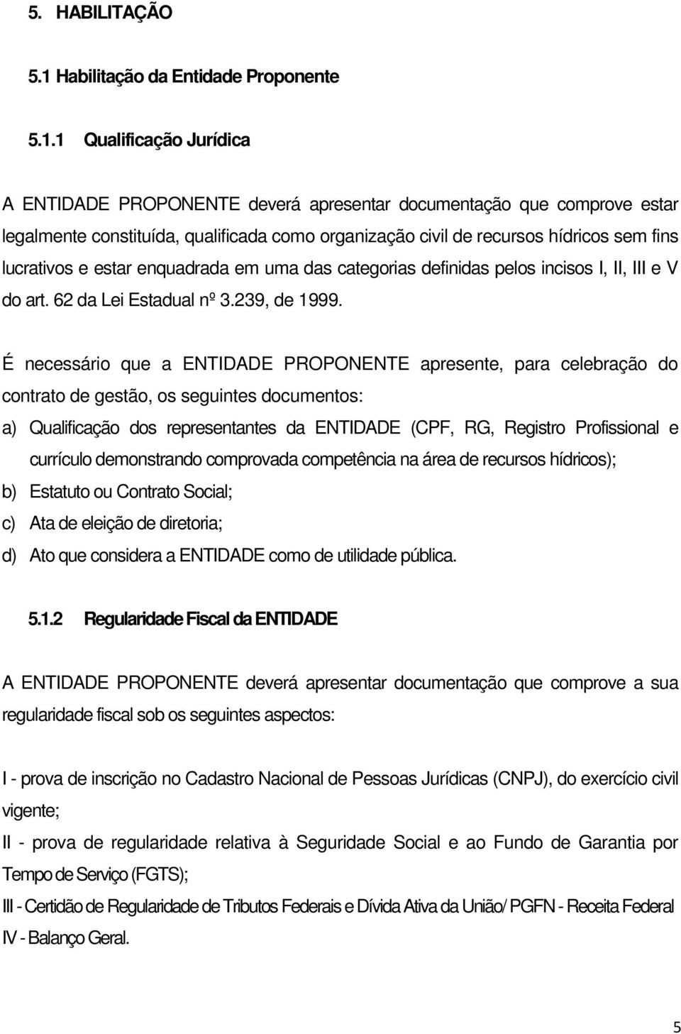 1 Qualificação Jurídica A ENTIDADE PROPONENTE deverá apresentar documentação que comprove estar legalmente constituída, qualificada como organização civil de recursos hídricos sem fins lucrativos e