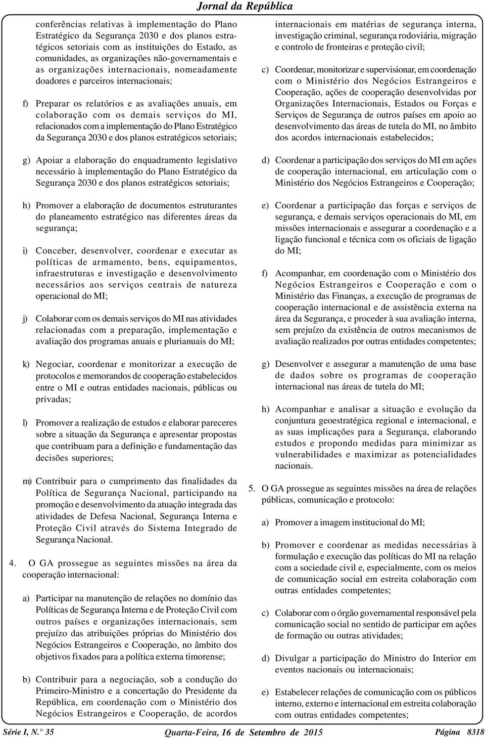 implementação do Plano Estratégico da Segurança 2030 e dos planos estratégicos setoriais; internacionais em matérias de segurança interna, investigação criminal, segurança rodoviária, migração e