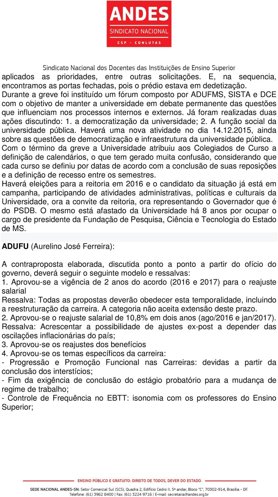 Já foram realizadas duas ações discutindo: 1. a democratização da universidade; 2. A função social da universidade pública. Haverá uma nova atividade no dia 14.12.