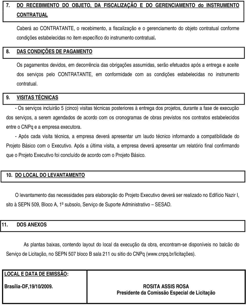 DAS CONDIÇÕES DE PAGAMENTO Os pagamentos devidos, em decorrência das obrigações assumidas, serão efetuados após a entrega e aceite dos serviços pelo CONTRATANTE, em conformidade com as condições