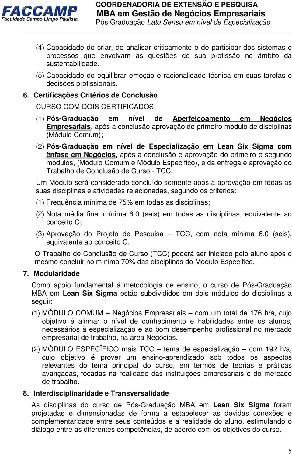 Certificações Critérios de Conclusão CURSO COM DOIS CERTIFICADOS: (1) Pós-Graduação em nível de Aperfeiçoamento em Negócios Empresariais, após a conclusão aprovação do primeiro módulo de disciplinas