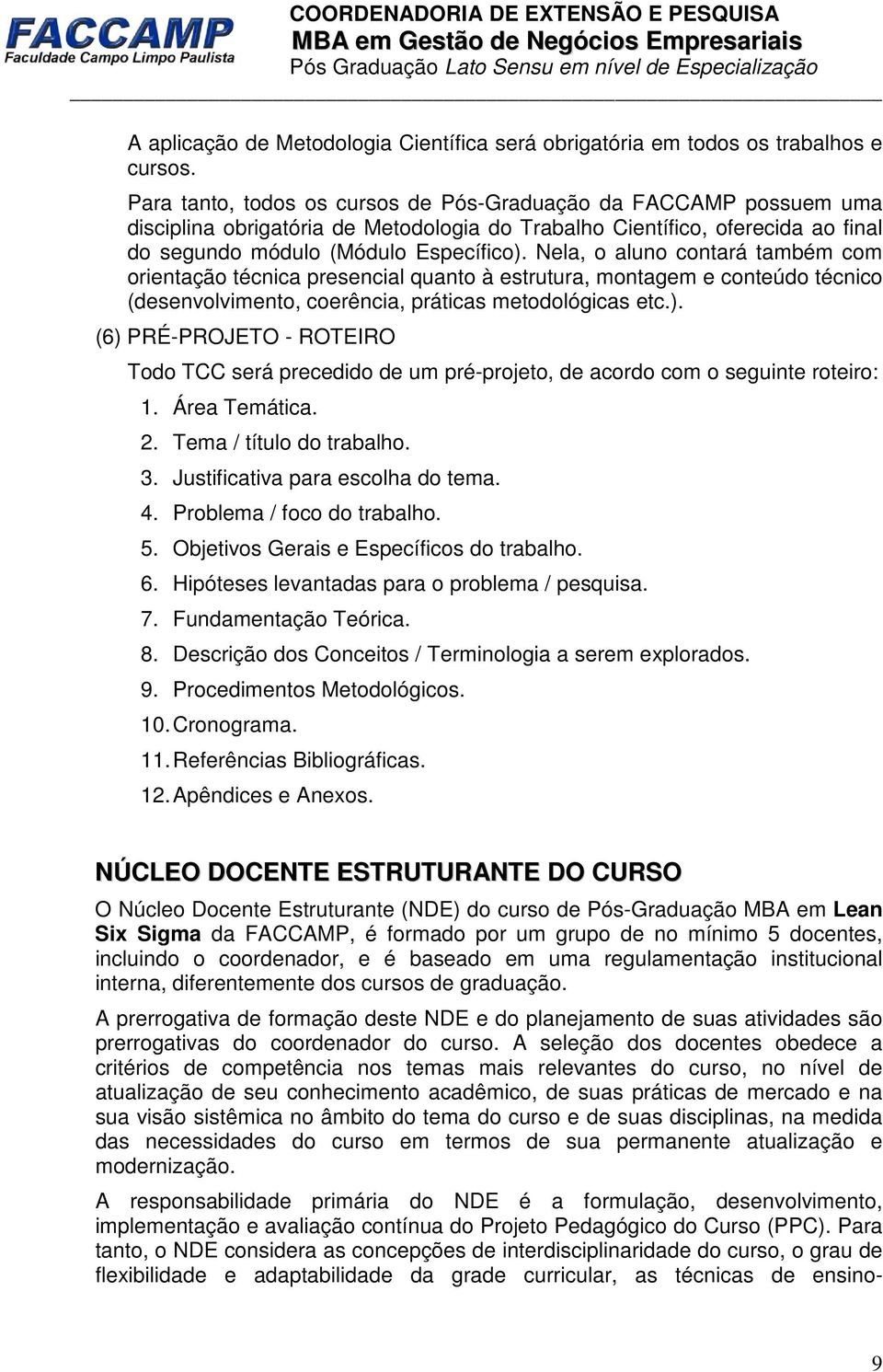 Nela, o aluno contará também com orientação técnica presencial quanto à estrutura, montagem e conteúdo técnico (desenvolvimento, coerência, práticas metodológicas etc.).