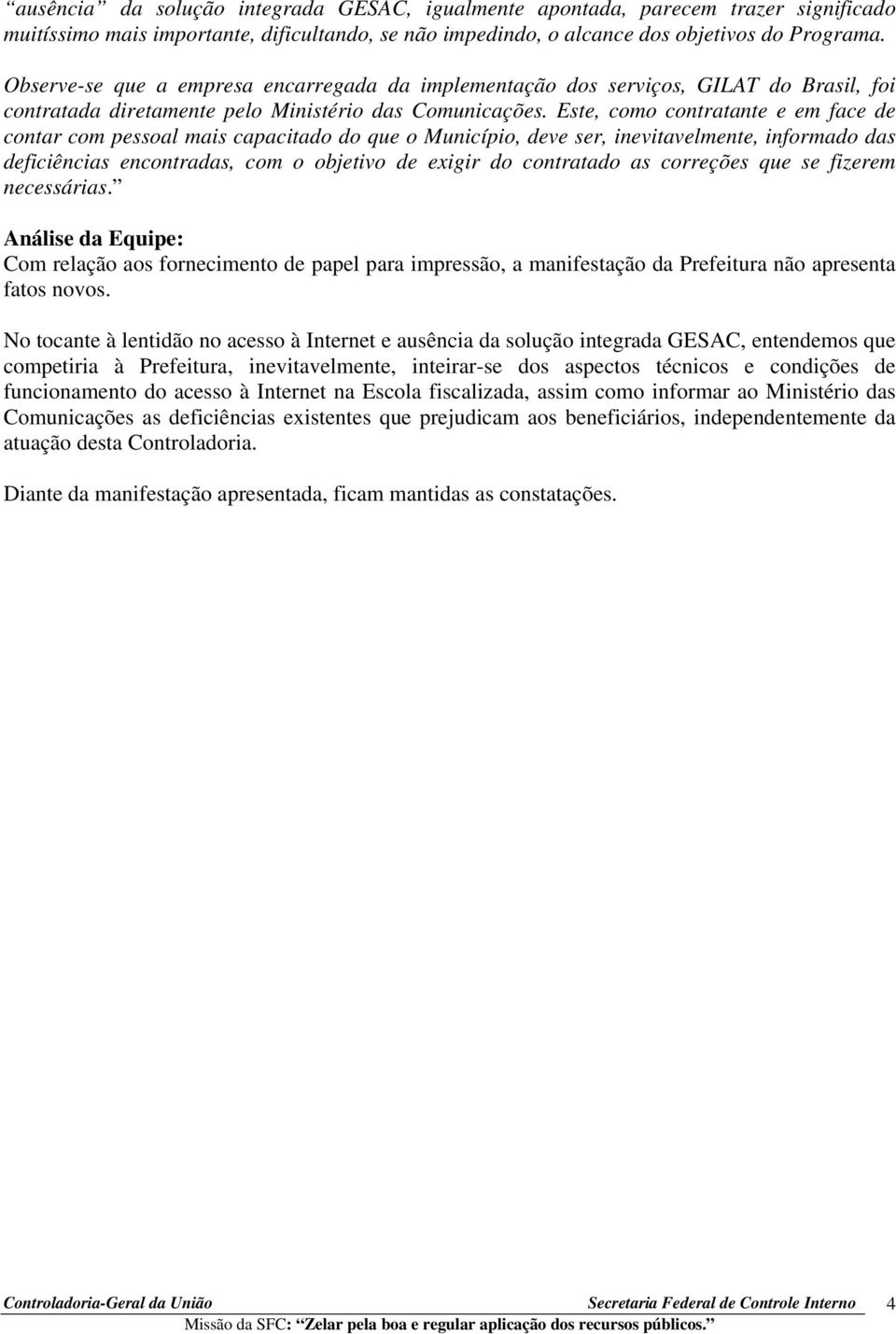 Este, como contratante e em face de contar com pessoal mais capacitado do que o Município, deve ser, inevitavelmente, informado das deficiências encontradas, com o objetivo de exigir do contratado as