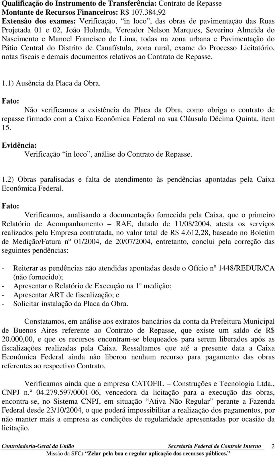 Lima, todas na zona urbana e Pavimentação do Pátio Central do Distrito de Canafístula, zona rural, exame do Processo Licitatório, notas fiscais e demais documentos relativos ao Contrato de Repasse. 1.