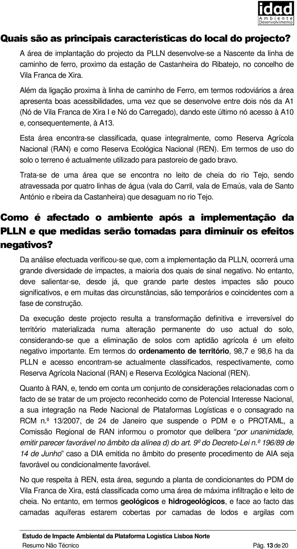 Além da ligação proxima à linha de caminho de Ferro, em termos rodoviários a área apresenta boas acessibilidades, uma vez que se desenvolve entre dois nós da A1 (Nó de Vila Franca de Xira I e Nó do