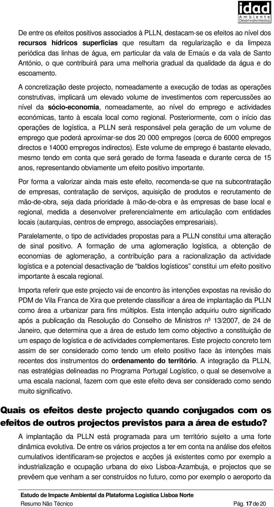 A concretização deste projecto, nomeadamente a execução de todas as operações construtivas, implicará um elevado volume de investimentos com repercussões ao nível da sócio-economia, nomeadamente, ao