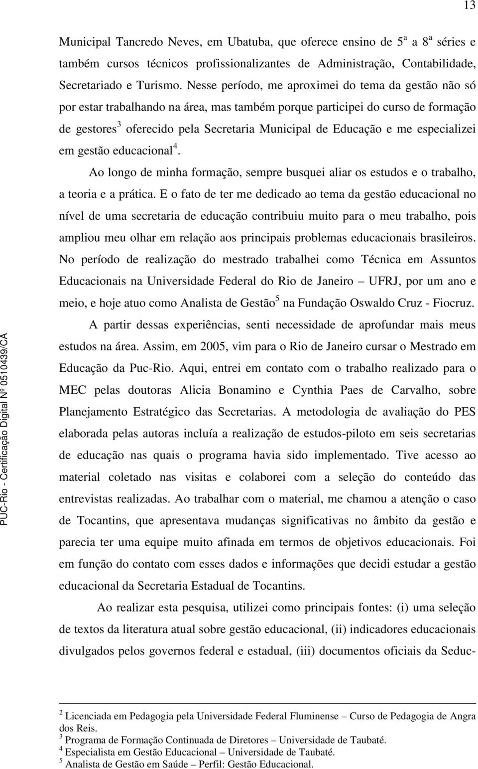 me especializei em gestão educacional 4. Ao longo de minha formação, sempre busquei aliar os estudos e o trabalho, a teoria e a prática.