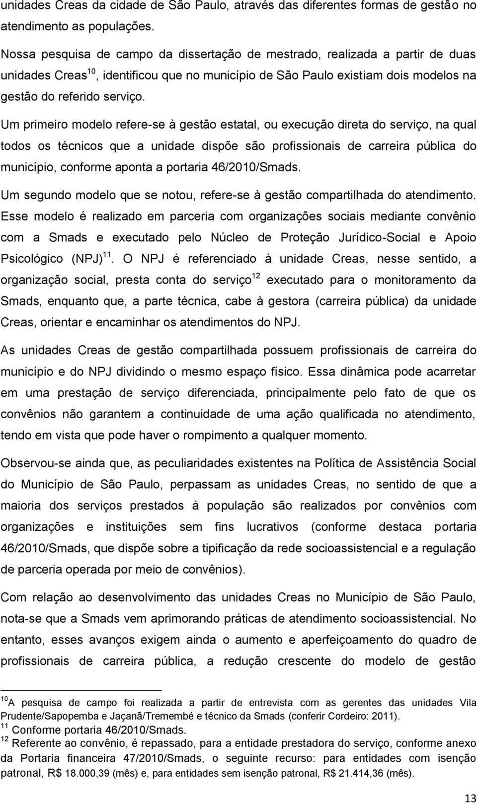 Um primeiro modelo refere-se à gestão estatal, ou execução direta do serviço, na qual todos os técnicos que a unidade dispõe são profissionais de carreira pública do município, conforme aponta a