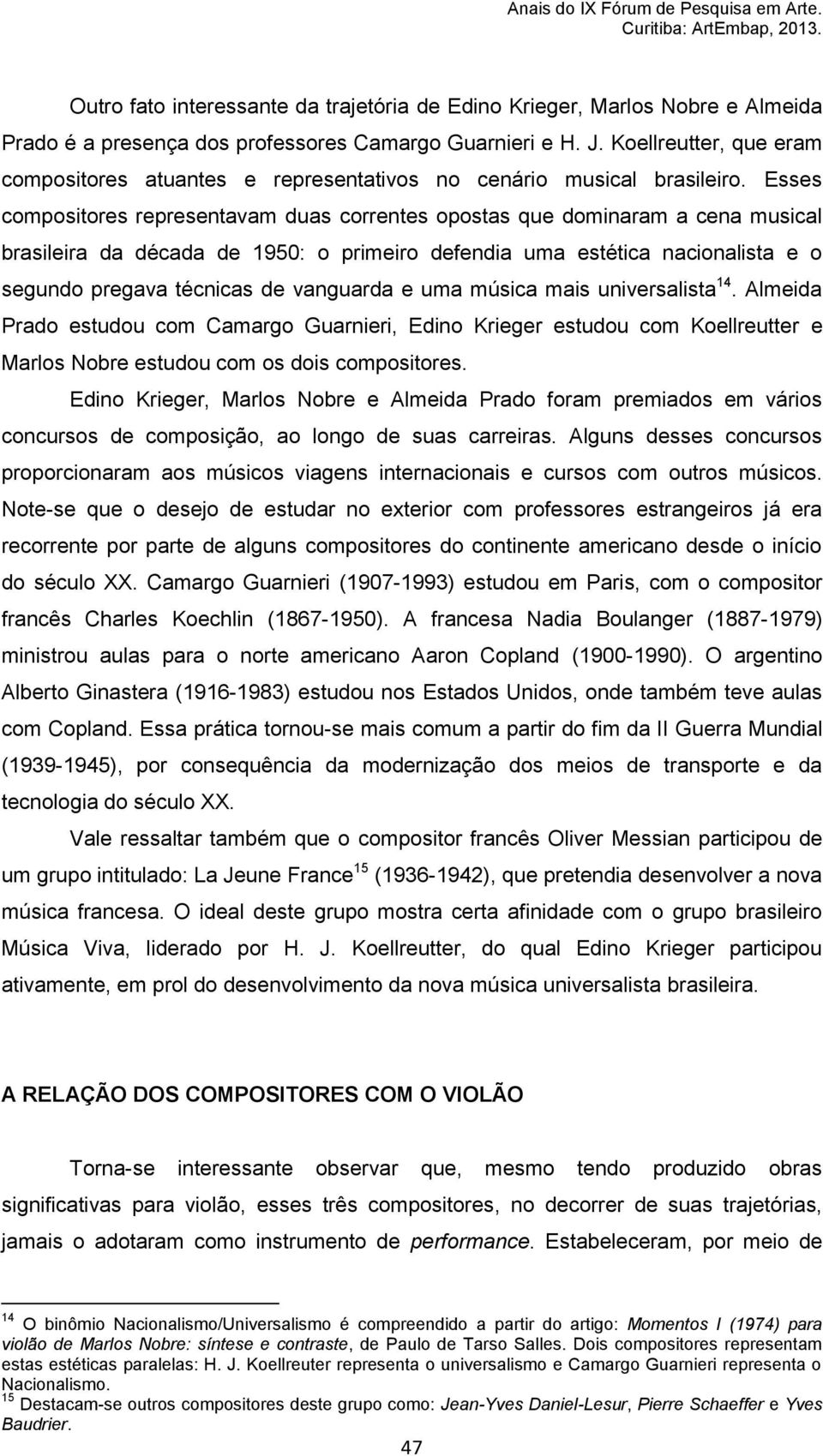 Esses compositores representavam duas correntes opostas que dominaram a cena musical brasileira da década de 1950: o primeiro defendia uma estética nacionalista e o segundo pregava técnicas de