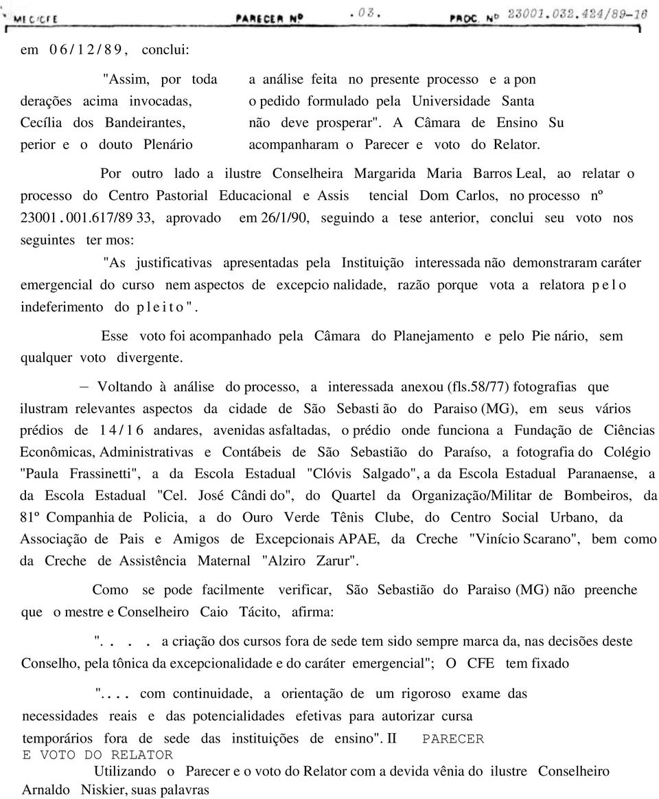 Por outro lado a ilustre Conselheira Margarida Maria Barros Leal, ao relatar o processo do Centro Pastorial Educacional e Assis tencial Dom Carlos, no processo nº 23001.