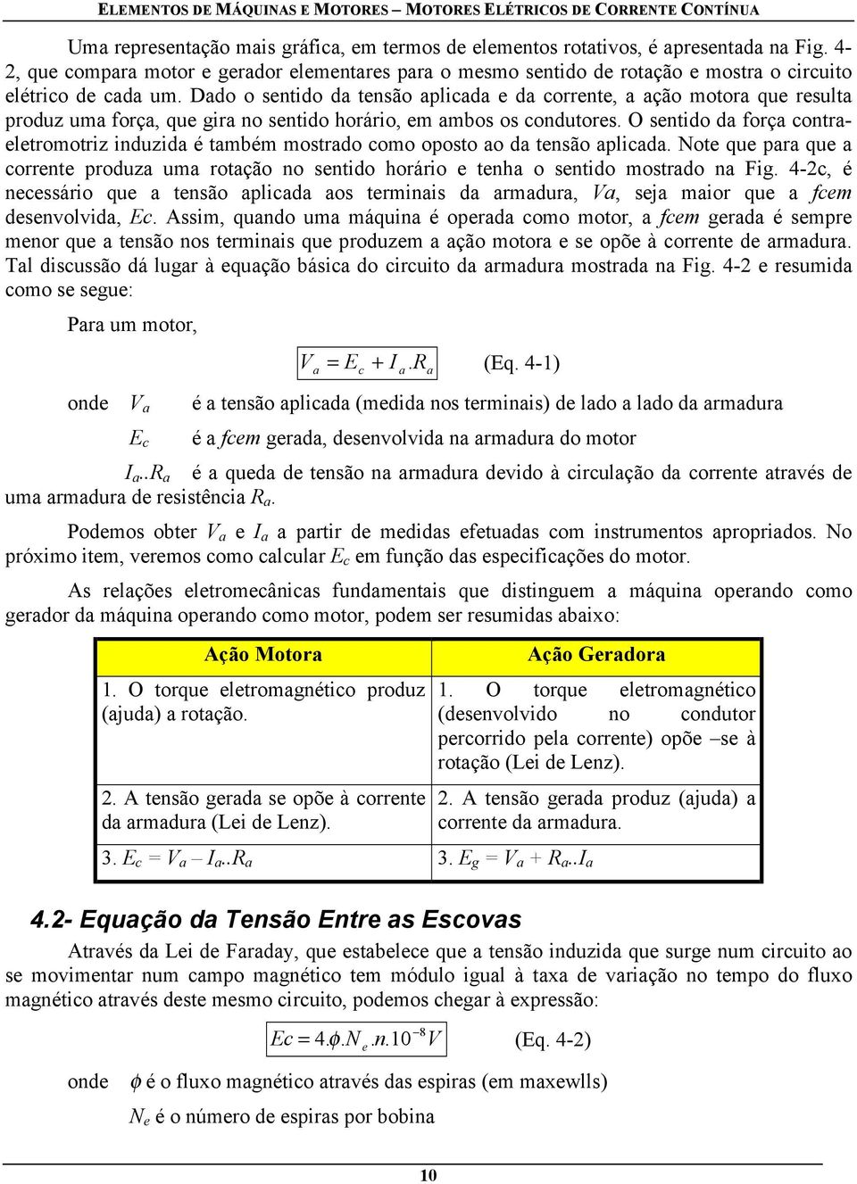 O sentido d forç contreletromotriz induzid é tmbém mostrdo como oposto o d tensão plicd. Note que pr que corrente produz um rotção no sentido horário e tenh o sentido mostrdo n Fig.