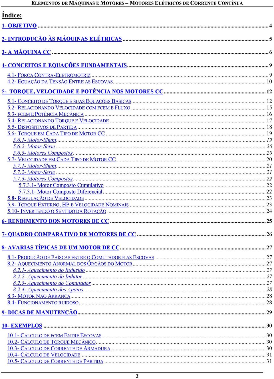 .. 15 5.3- FCEM E POTÊNCIA MECÂNICA...16 5.4- RELACIONANDO TORQUE E VELOCIDADE... 17 5.5- DISPOSITIVOS DE PARTIDA... 18 5.6- TORQUE EM CADA TIPO DE MOTOR CC... 19 5.6.1- Motor-Shunt... 19 5.6.2- Motor-Série.