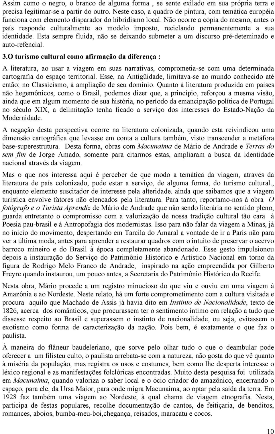 Não ocorre a cópia do mesmo, antes o país responde culturalmente ao modelo imposto, reciclando permanentemente a sua identidade.