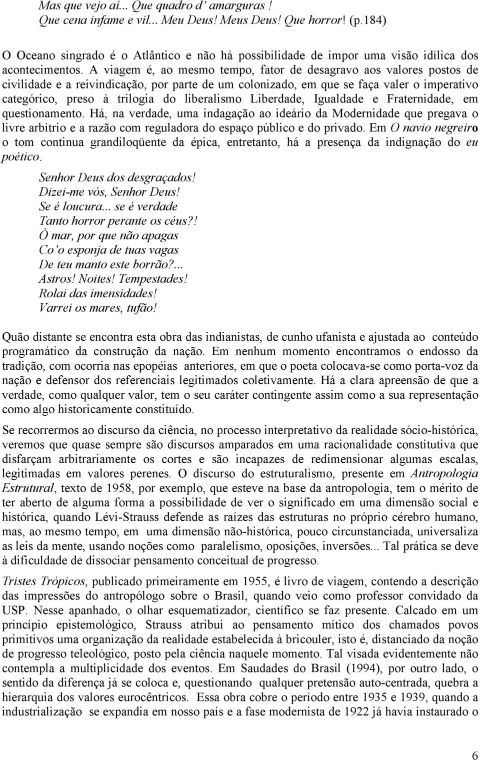 A viagem é, ao mesmo tempo, fator de desagravo aos valores postos de civilidade e a reivindicação, por parte de um colonizado, em que se faça valer o imperativo categórico, preso à trilogia do