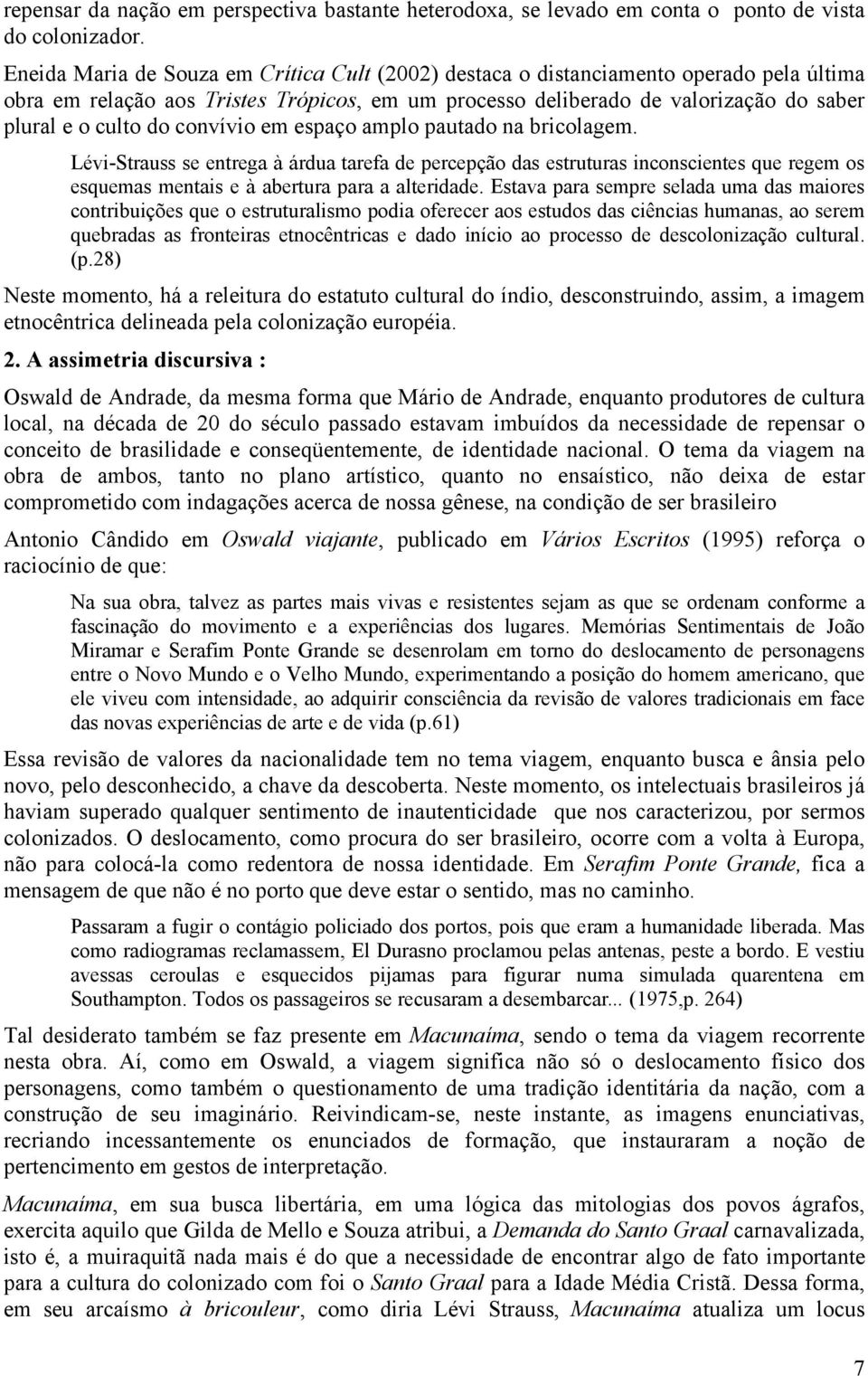 convívio em espaço amplo pautado na bricolagem. Lévi-Strauss se entrega à árdua tarefa de percepção das estruturas inconscientes que regem os esquemas mentais e à abertura para a alteridade.