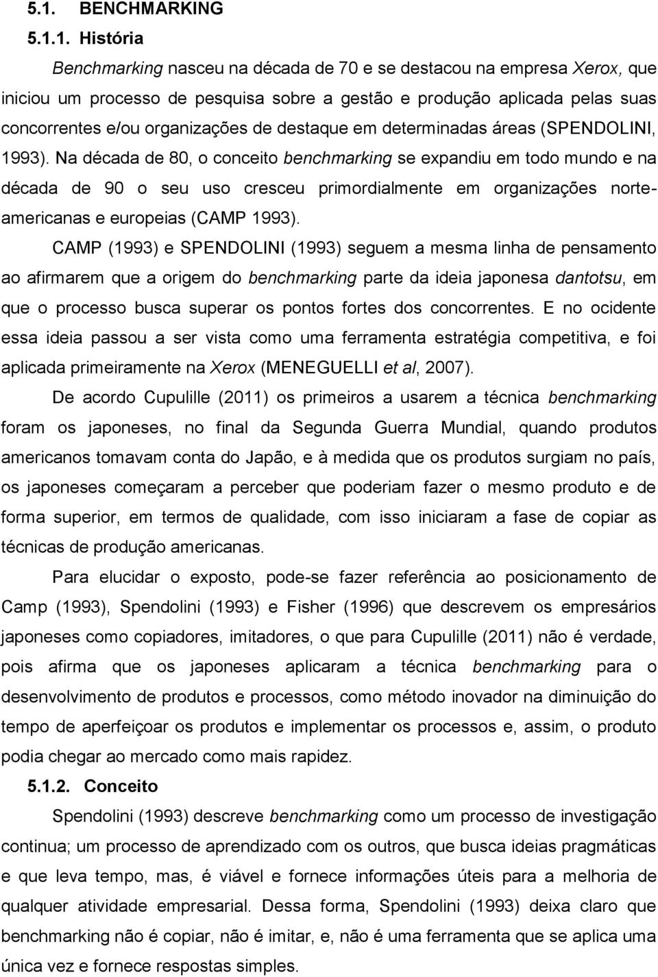 Na década de 80, o conceito benchmarking se expandiu em todo mundo e na década de 90 o seu uso cresceu primordialmente em organizações norteamericanas e europeias (CAMP 1993).