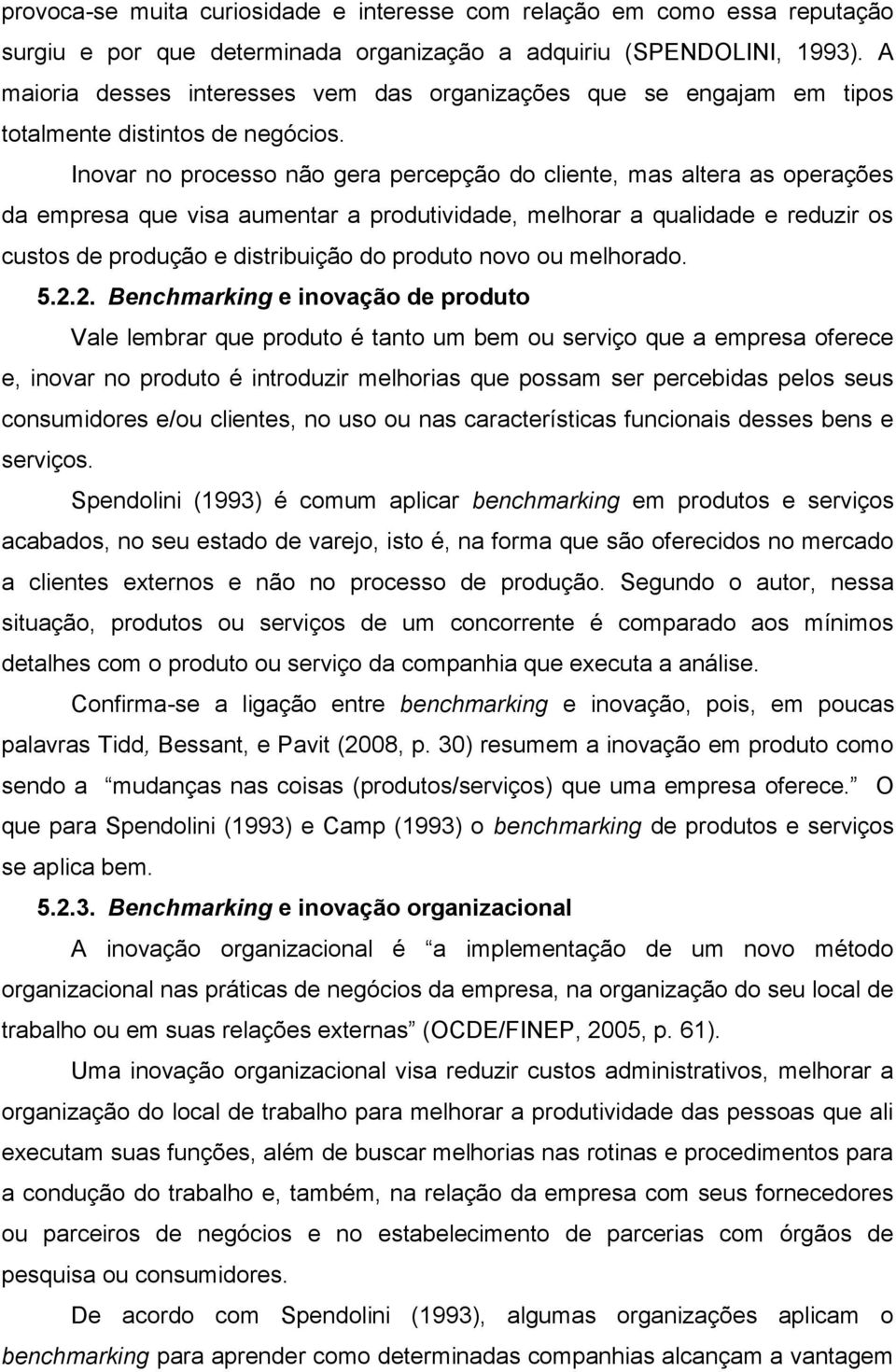 Inovar no processo não gera percepção do cliente, mas altera as operações da empresa que visa aumentar a produtividade, melhorar a qualidade e reduzir os custos de produção e distribuição do produto