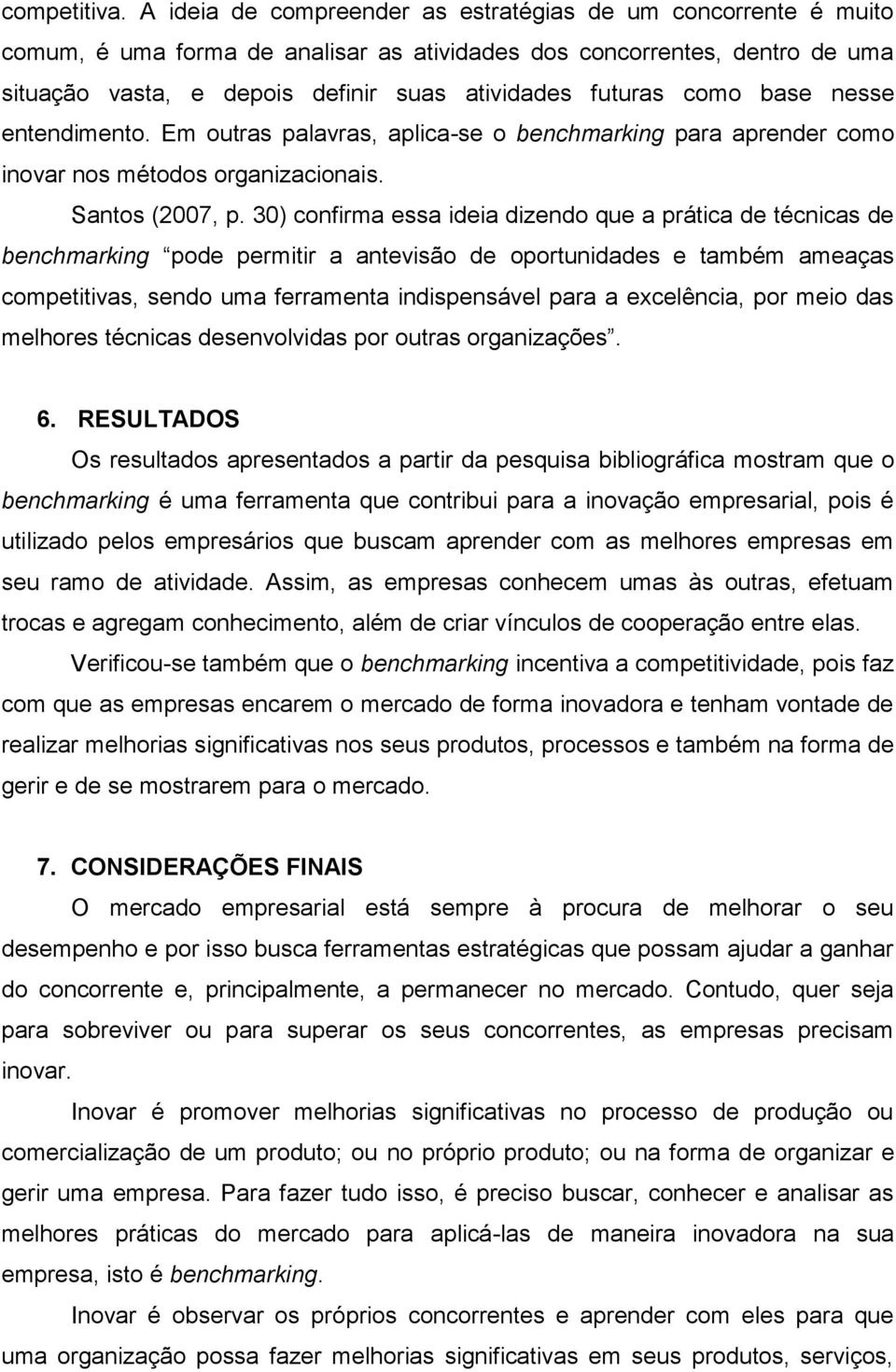 como base nesse entendimento. Em outras palavras, aplica-se o benchmarking para aprender como inovar nos métodos organizacionais. Santos (2007, p.