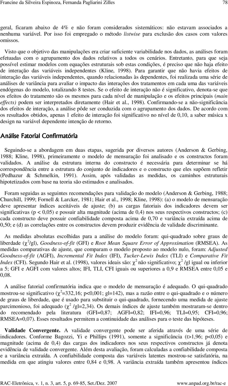 Visto que o objetivo das manipulações era criar suficiente variabilidade nos dados, as análises foram efetuadas com o agrupamento dos dados relativos a todos os cenários.