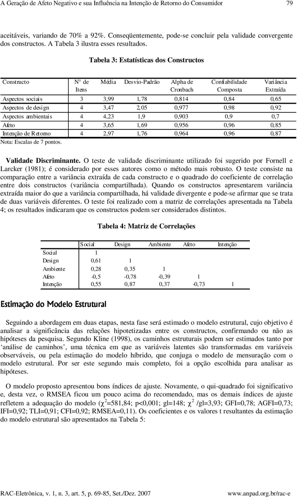 Tabela 3: Estatísticas dos Constructos Constructo N de Itens Média Desvio-Padrão Alpha de Cronbach Confiabilidade Composta Variância Extraída Aspectos sociais 3 3,99 1, 78 0,814 0,84 0,65 Aspectos de