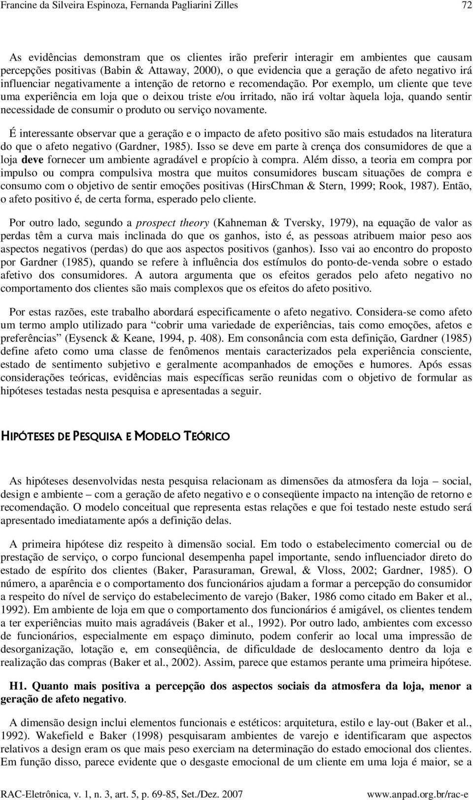 Por exemplo, um cliente que teve uma experiência em loja que o deixou triste e/ou irritado, não irá voltar àquela loja, quando sentir necessidade de consumir o produto ou serviço novamente.