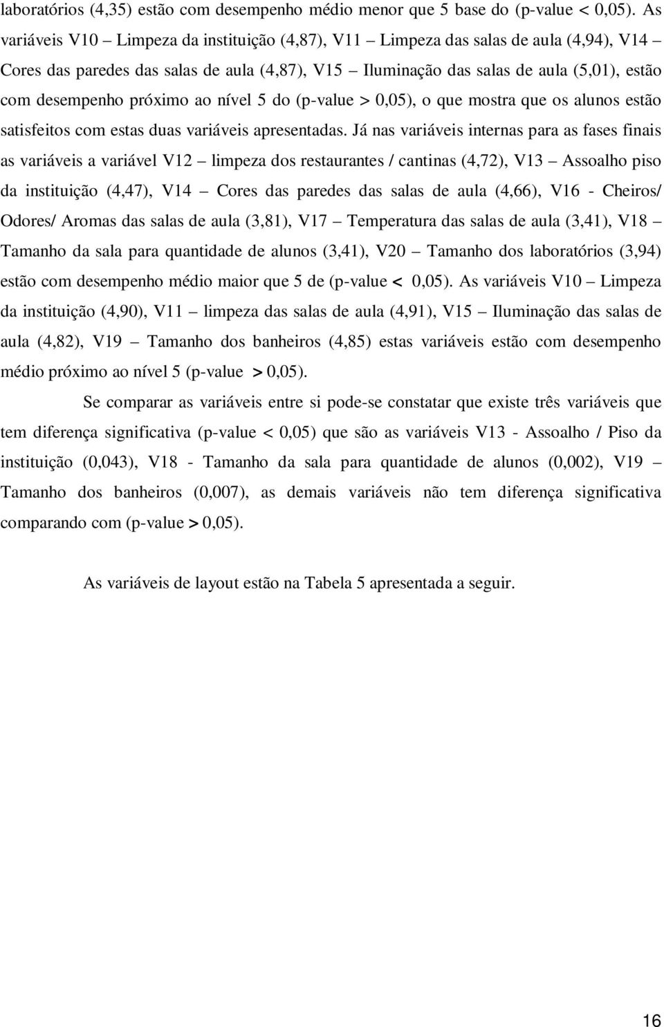 próximo ao nível 5 do (p-value > 0,05), o que mostra que os alunos estão satisfeitos com estas duas variáveis apresentadas.