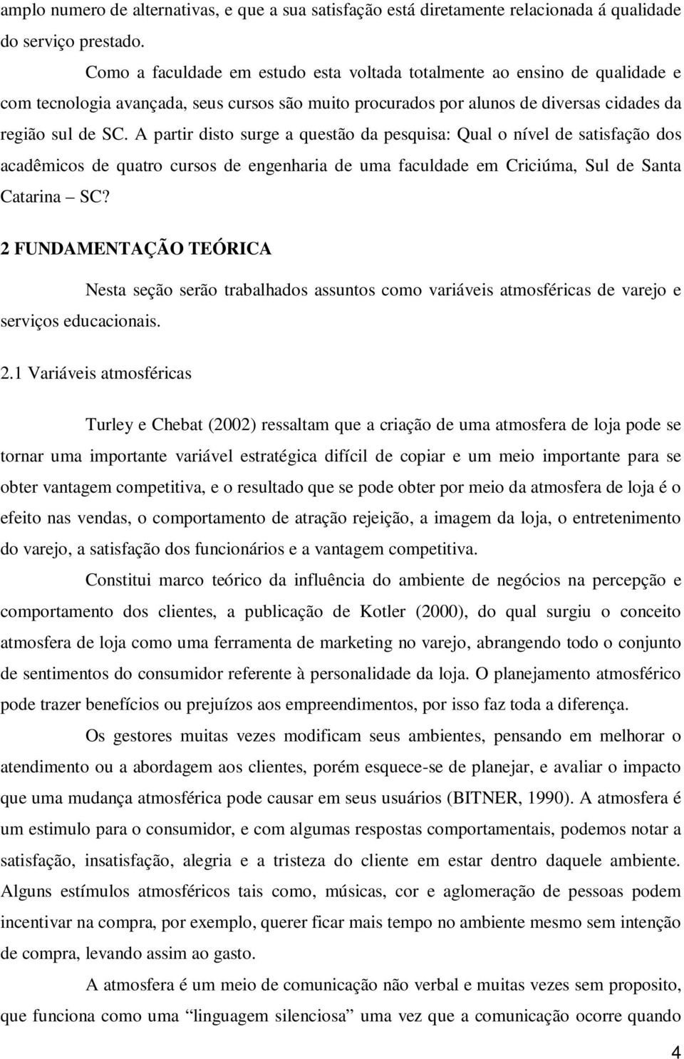 A partir disto surge a questão da pesquisa: Qual o nível de satisfação dos acadêmicos de quatro cursos de engenharia de uma faculdade em Criciúma, Sul de Santa Catarina SC?