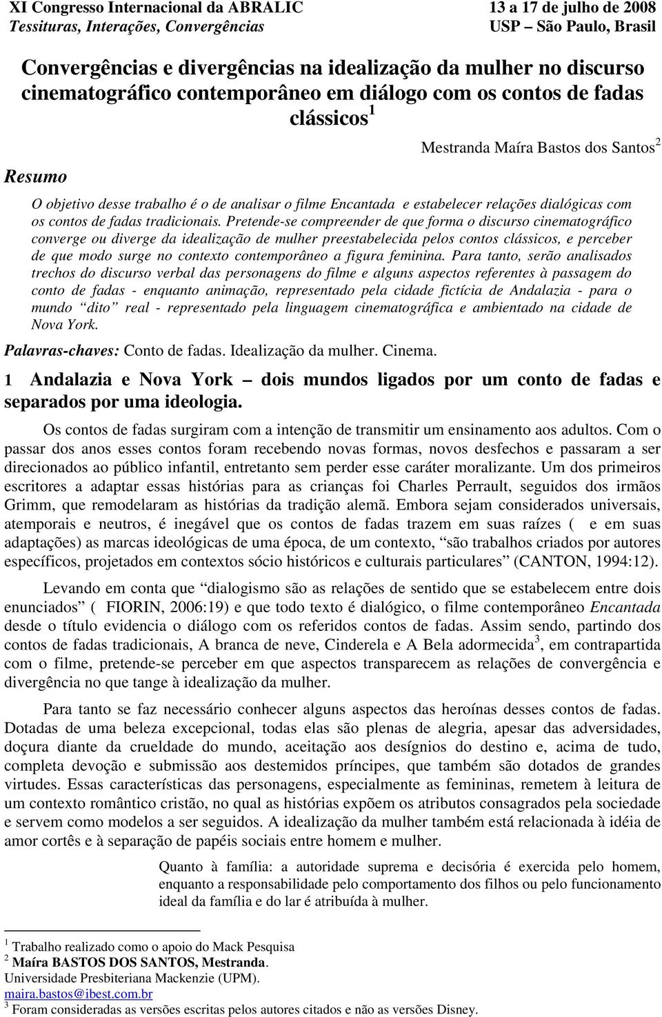 Pretende-se compreender de que forma o discurso cinematográfico converge ou diverge da idealização de mulher preestabelecida pelos contos clássicos, e perceber de que modo surge no contexto