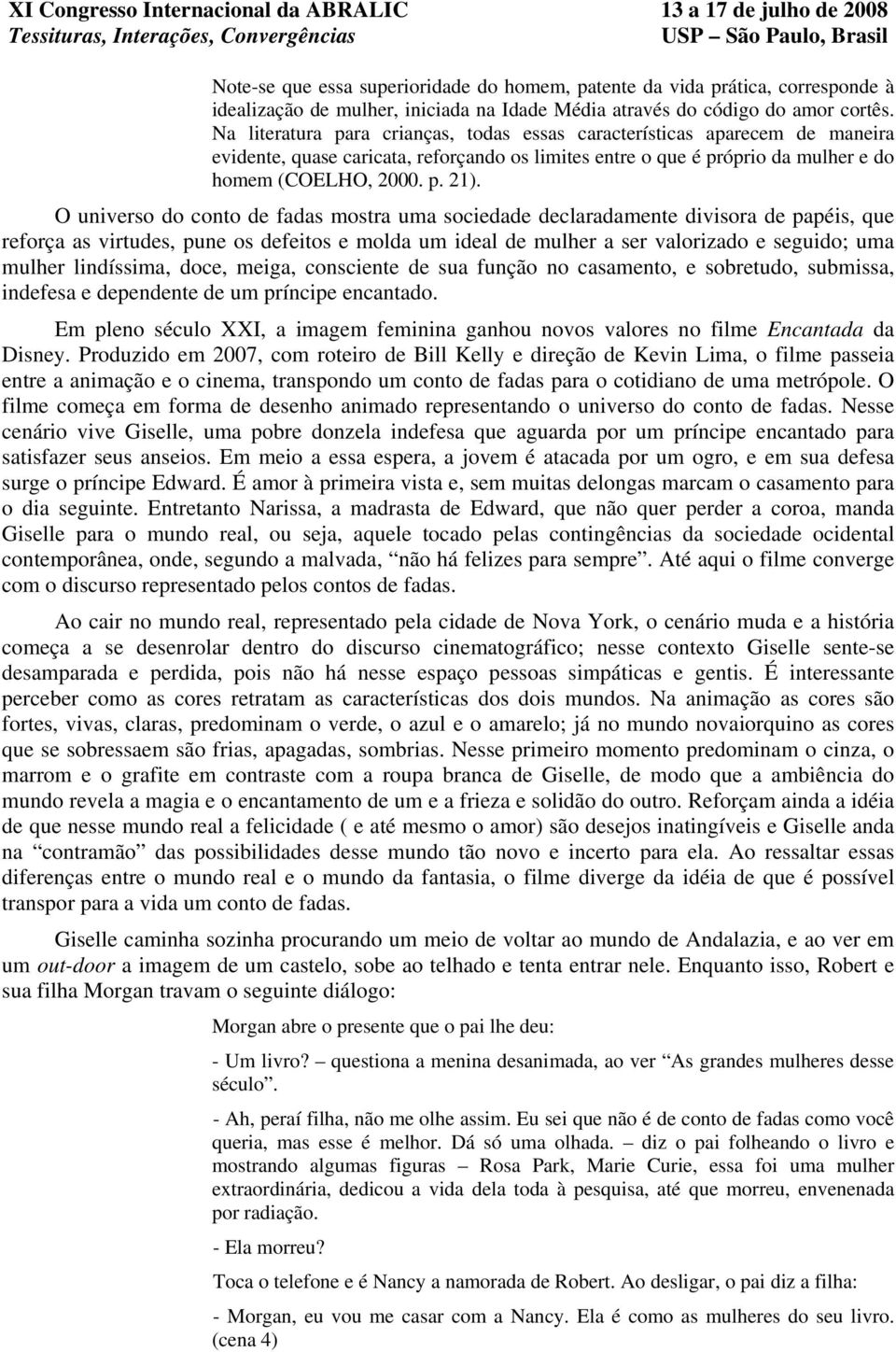 O universo do conto de fadas mostra uma sociedade declaradamente divisora de papéis, que reforça as virtudes, pune os defeitos e molda um ideal de mulher a ser valorizado e seguido; uma mulher