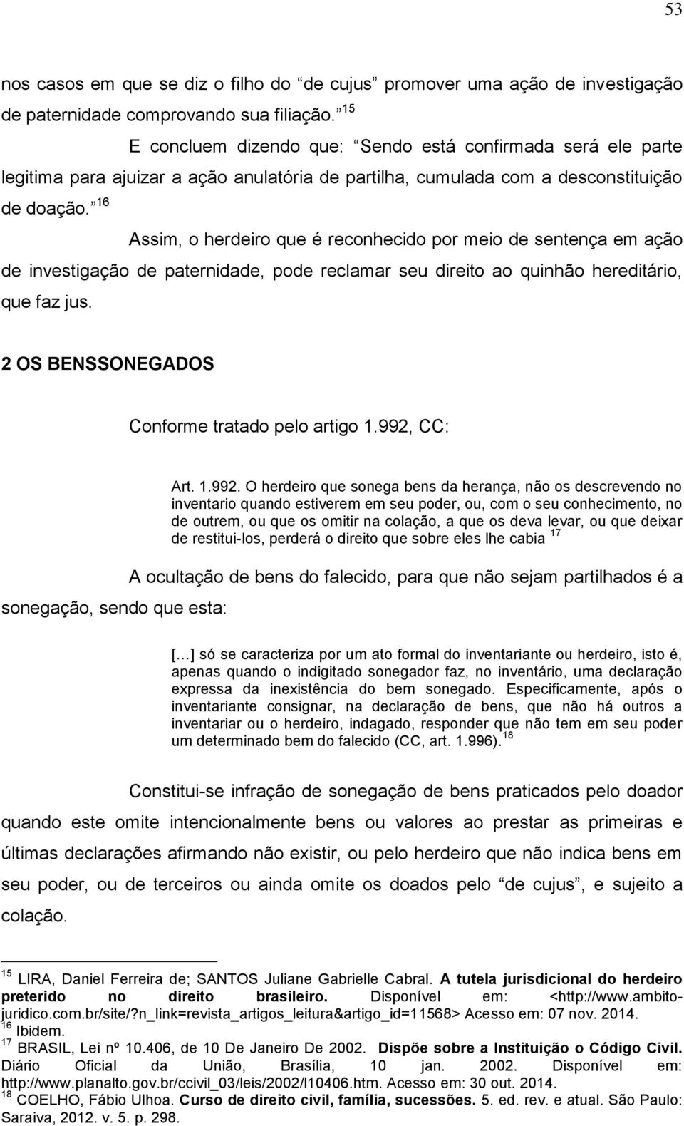 16 Assim, o herdeiro que é reconhecido por meio de sentença em ação de investigação de paternidade, pode reclamar seu direito ao quinhão hereditário, que faz jus.