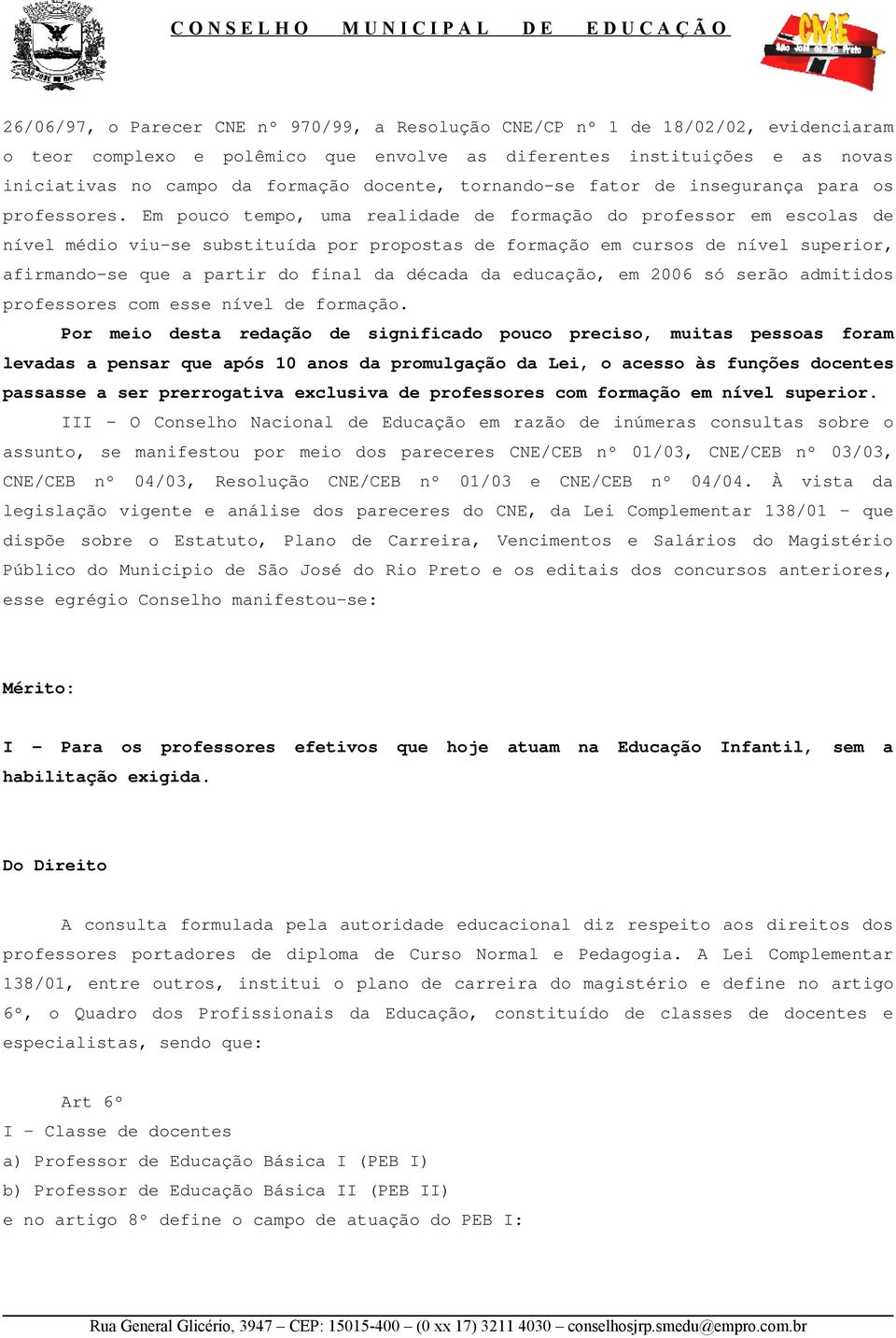 Em pouco tempo, uma realidade de formação do professor em escolas de nível médio viu-se substituída por propostas de formação em cursos de nível superior, afirmando-se que a partir do final da década