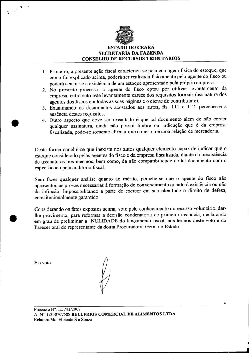 No presente processo, o agente do fisco optou por utilizar levantamento da empresa, entretanto este levantamento carece dos requisitos formais (assinatura dos agentes dos fiscos em todas as suas