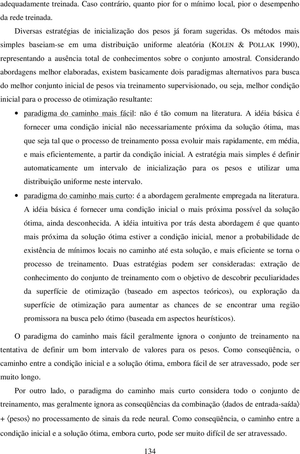 Considerando abordagens melhor elaboradas, existem basicamente dois paradigmas alternativos para busca do melhor conjunto inicial de pesos via treinamento supervisionado, ou seja, melhor condição