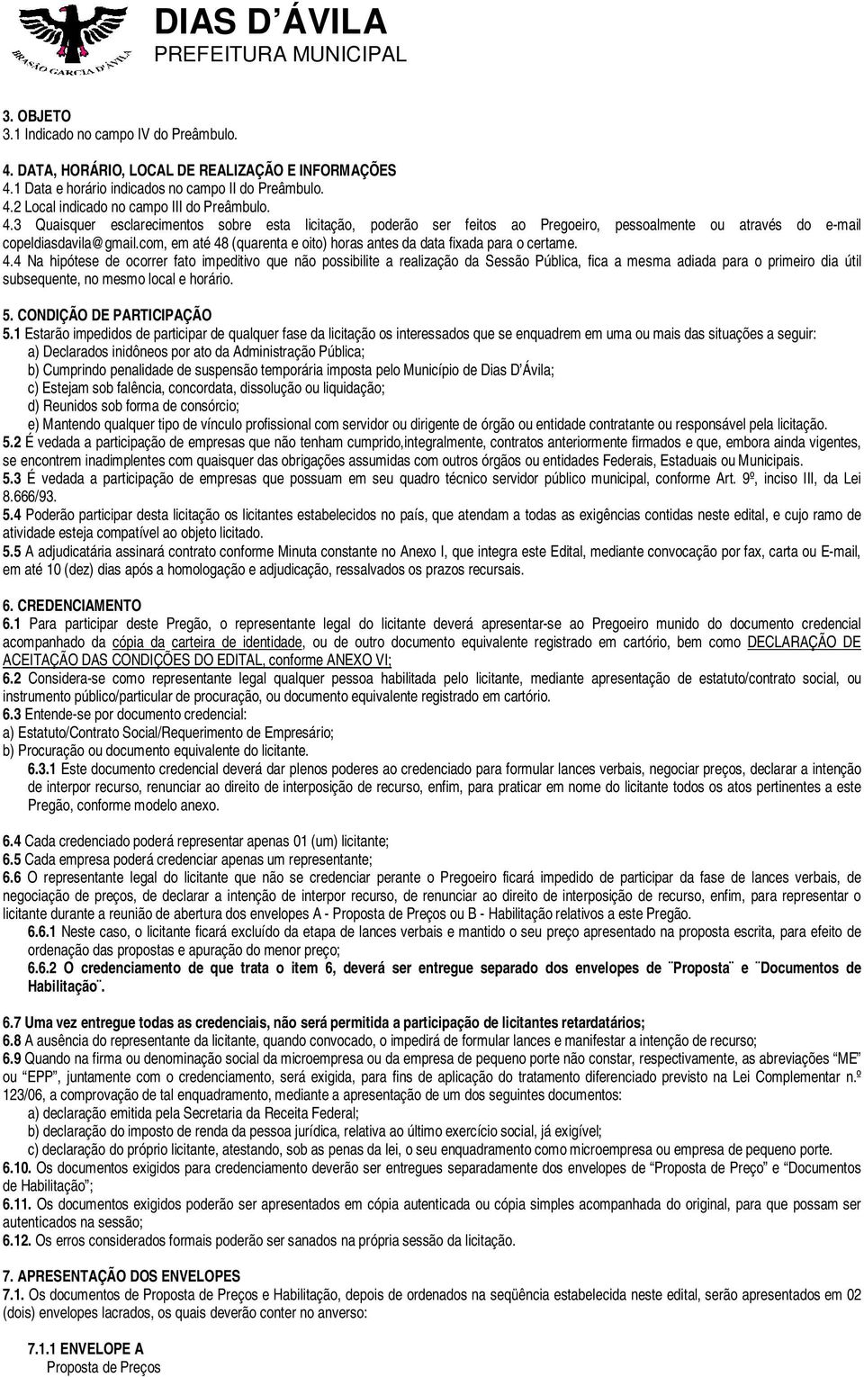 com, em até 48 (quarenta e oito) horas antes da data fixada para o certame. 4.4 Na hipótese de ocorrer fato impeditivo que não possibilite a realização da Sessão Pública, fica a mesma adiada para o primeiro dia útil subsequente, no mesmo local e horário.