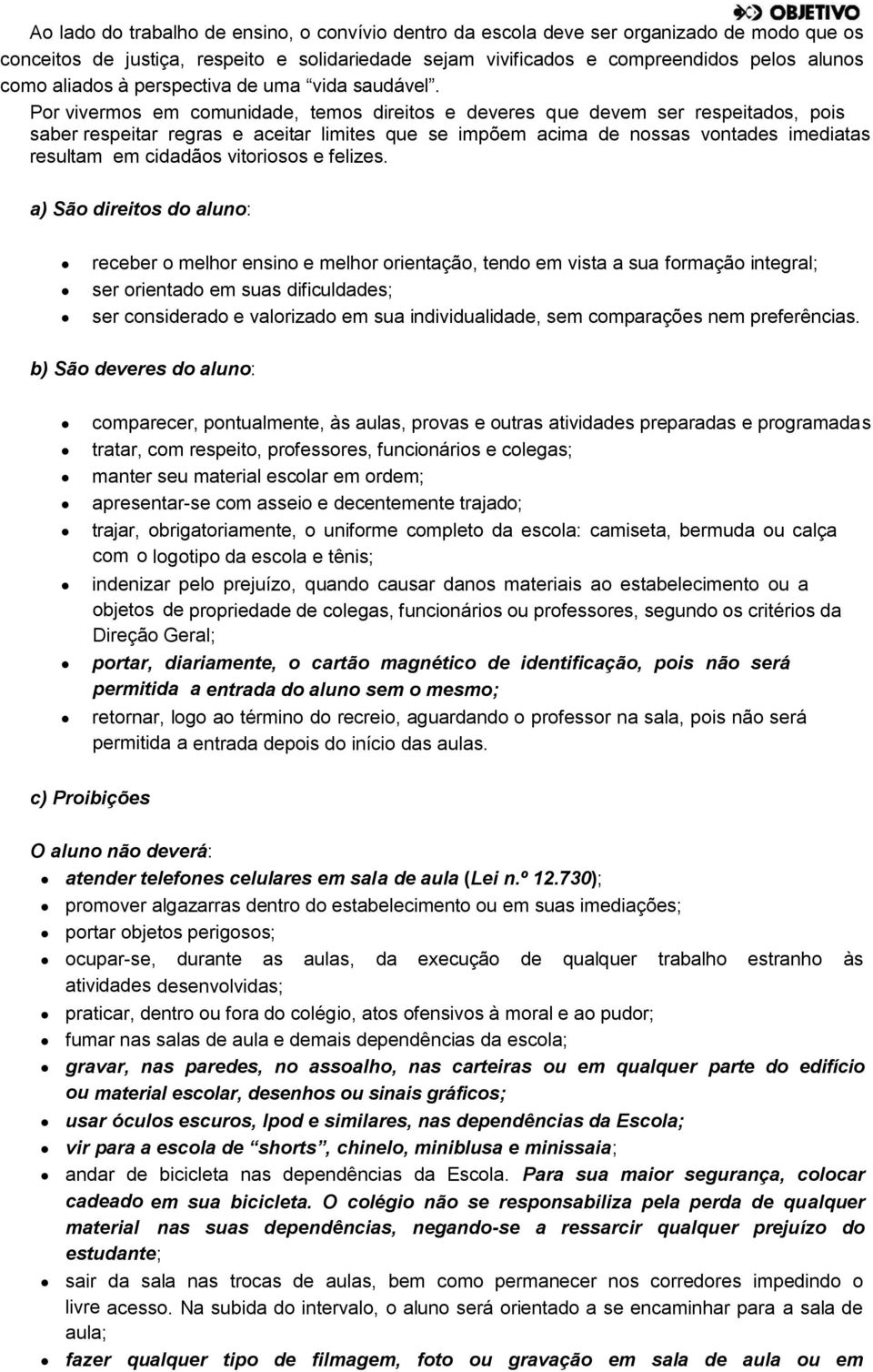 Por vivermos em comunidade, temos direitos e deveres que devem ser respeitados, pois saber respeitar regras e aceitar limites que se impõem acima de nossas vontades imediatas resultam em cidadãos