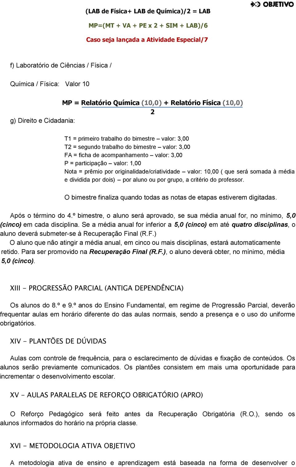 3,00 P = participação valor: 1,00 Nota = prêmio por originalidade/criatividade valor: 10,00 ( que será somada à média e dividida por dois) por aluno ou por grupo, a critério do professor.