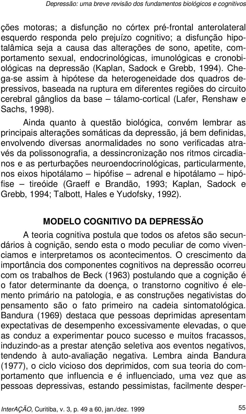 Chega-se assim à hipótese da heterogeneidade dos quadros depressivos, baseada na ruptura em diferentes regiões do circuito cerebral gânglios da base tálamo-cortical (Lafer, Renshaw e Sachs, 1998).